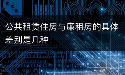 公共租赁住房与廉租房的具体差别是几种