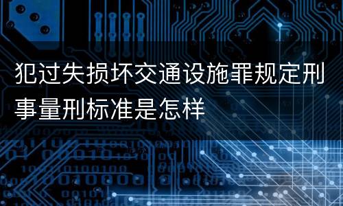 犯过失损坏交通设施罪规定刑事量刑标准是怎样