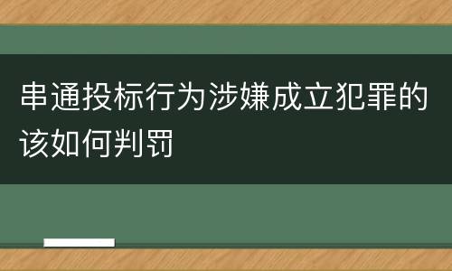 串通投标行为涉嫌成立犯罪的该如何判罚