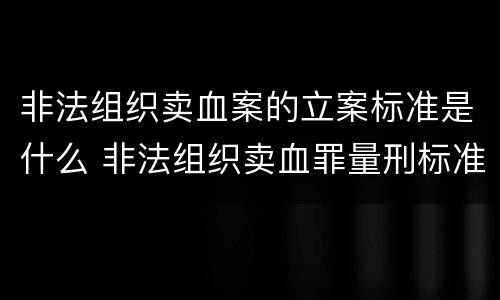 非法组织卖血案的立案标准是什么 非法组织卖血罪量刑标准