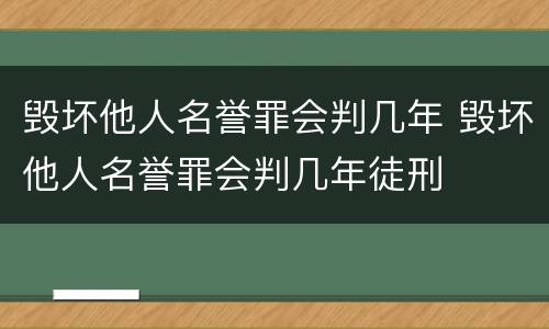 毁坏他人名誉罪会判几年 毁坏他人名誉罪会判几年徒刑