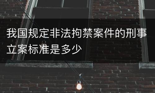 我国规定非法拘禁案件的刑事立案标准是多少