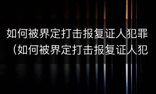 如何被界定打击报复证人犯罪（如何被界定打击报复证人犯罪罪名）