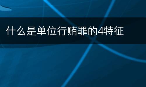 什么是单位行贿罪的4特征