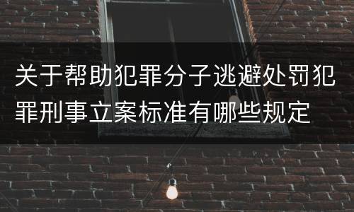 关于帮助犯罪分子逃避处罚犯罪刑事立案标准有哪些规定