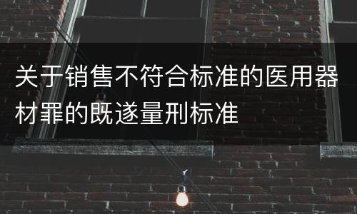 关于销售不符合标准的医用器材罪的既遂量刑标准