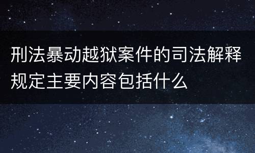 刑法暴动越狱案件的司法解释规定主要内容包括什么