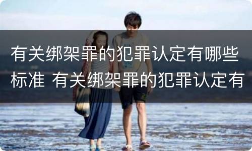 有关绑架罪的犯罪认定有哪些标准 有关绑架罪的犯罪认定有哪些标准呢