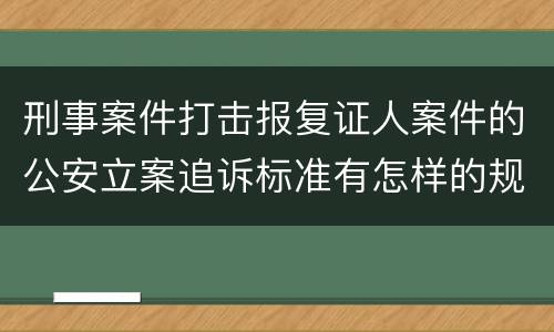 刑事案件打击报复证人案件的公安立案追诉标准有怎样的规定