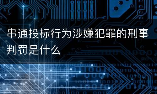 串通投标行为涉嫌犯罪的刑事判罚是什么