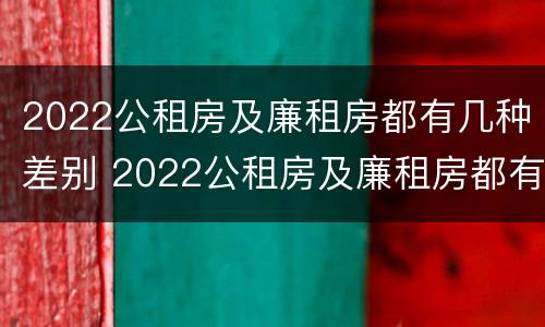 2022公租房及廉租房都有几种差别 2022公租房及廉租房都有几种差别吗