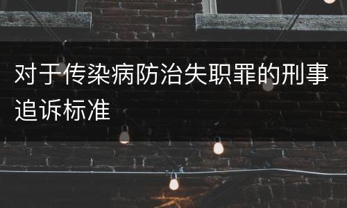 对于传染病防治失职罪的刑事追诉标准
