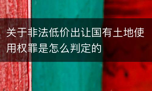 关于非法低价出让国有土地使用权罪是怎么判定的