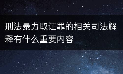 刑法暴力取证罪的相关司法解释有什么重要内容