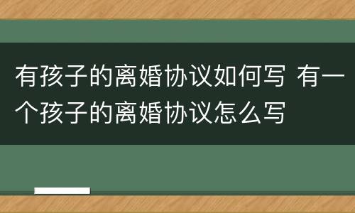 有孩子的离婚协议如何写 有一个孩子的离婚协议怎么写