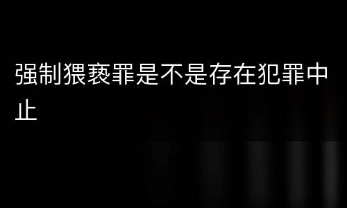 强制猥亵罪是不是存在犯罪中止