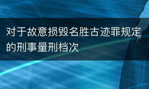 对于故意损毁名胜古迹罪规定的刑事量刑档次