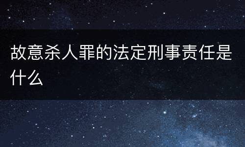 故意杀人罪的法定刑事责任是什么