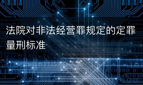 法院对非法经营罪规定的定罪量刑标准