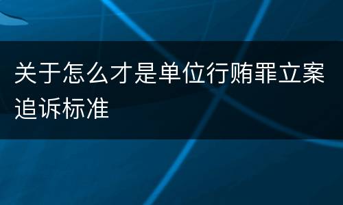关于怎么才是单位行贿罪立案追诉标准
