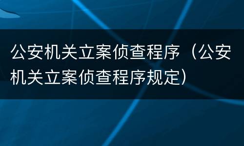 公安机关立案侦查程序（公安机关立案侦查程序规定）