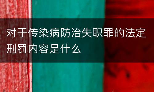 对于传染病防治失职罪的法定刑罚内容是什么
