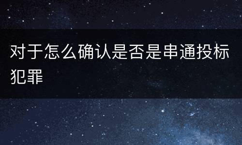 对于怎么确认是否是串通投标犯罪