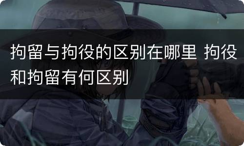 拘留与拘役的区别在哪里 拘役和拘留有何区别