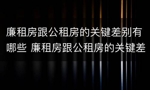 廉租房跟公租房的关键差别有哪些 廉租房跟公租房的关键差别有哪些问题