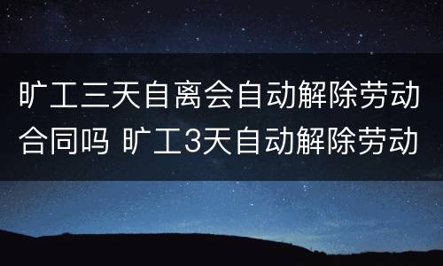 旷工三天自离会自动解除劳动合同吗 旷工3天自动解除劳动合同吗