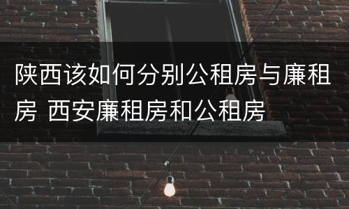 陕西该如何分别公租房与廉租房 西安廉租房和公租房