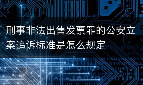 刑事非法出售发票罪的公安立案追诉标准是怎么规定