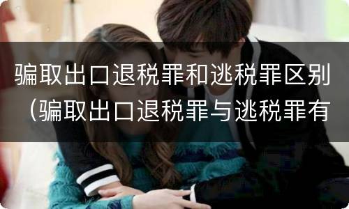 骗取出口退税罪和逃税罪区别（骗取出口退税罪与逃税罪有什么不同）