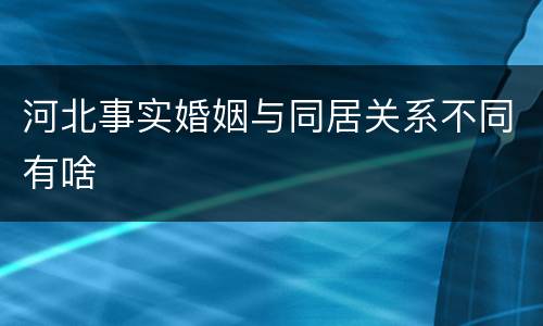 河北事实婚姻与同居关系不同有啥