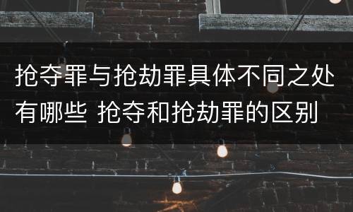抢夺罪与抢劫罪具体不同之处有哪些 抢夺和抢劫罪的区别