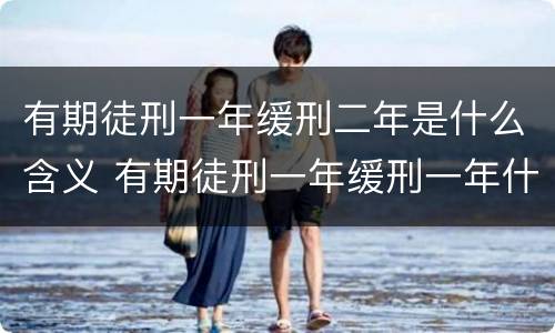 有期徒刑一年缓刑二年是什么含义 有期徒刑一年缓刑一年什么意思还要坐牢吗