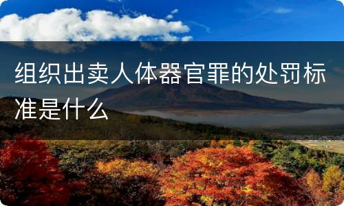 组织出卖人体器官罪的处罚标准是什么