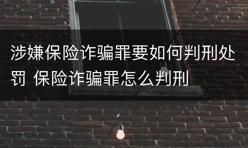 涉嫌保险诈骗罪要如何判刑处罚 保险诈骗罪怎么判刑