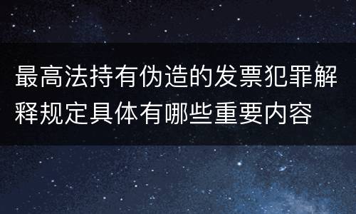 最高法持有伪造的发票犯罪解释规定具体有哪些重要内容