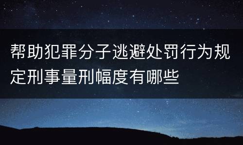 帮助犯罪分子逃避处罚行为规定刑事量刑幅度有哪些