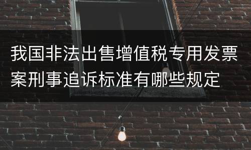 我国非法出售增值税专用发票案刑事追诉标准有哪些规定