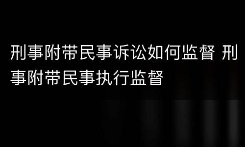 刑事附带民事诉讼如何监督 刑事附带民事执行监督