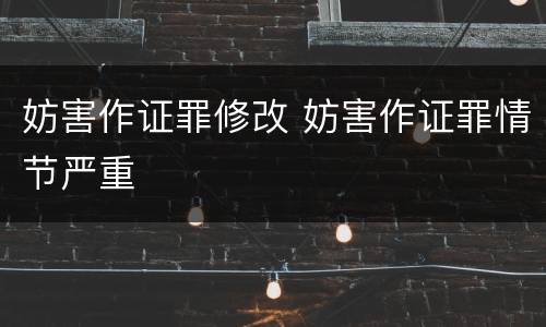 妨害作证罪修改 妨害作证罪情节严重