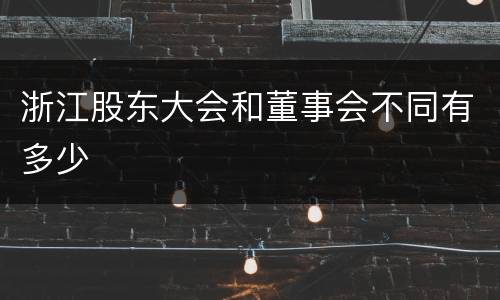 浙江股东大会和董事会不同有多少