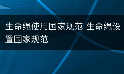 生命绳使用国家规范 生命绳设置国家规范