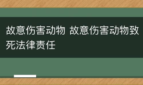 故意伤害动物 故意伤害动物致死法律责任