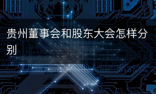 贵州董事会和股东大会怎样分别