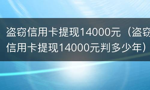 盗窃信用卡提现14000元（盗窃信用卡提现14000元判多少年）