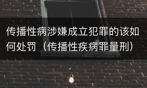 传播性病涉嫌成立犯罪的该如何处罚（传播性疾病罪量刑）