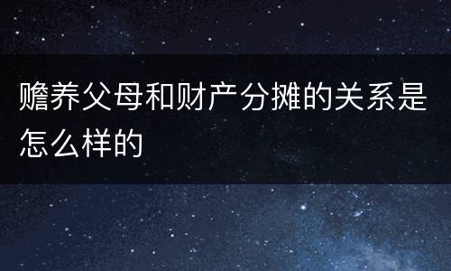赡养父母和财产分摊的关系是怎么样的